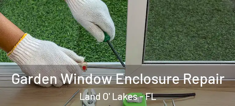 Garden Window Enclosure Repair Land O' Lakes - FL
