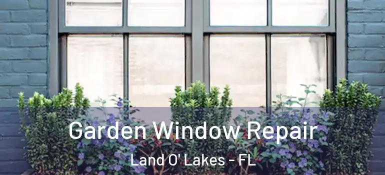 Garden Window Repair Land O' Lakes - FL