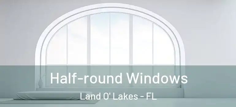 Half-round Windows Land O' Lakes - FL